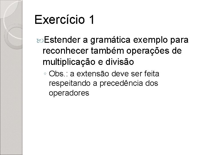 Exercício 1 Estender a gramática exemplo para reconhecer também operações de multiplicação e divisão