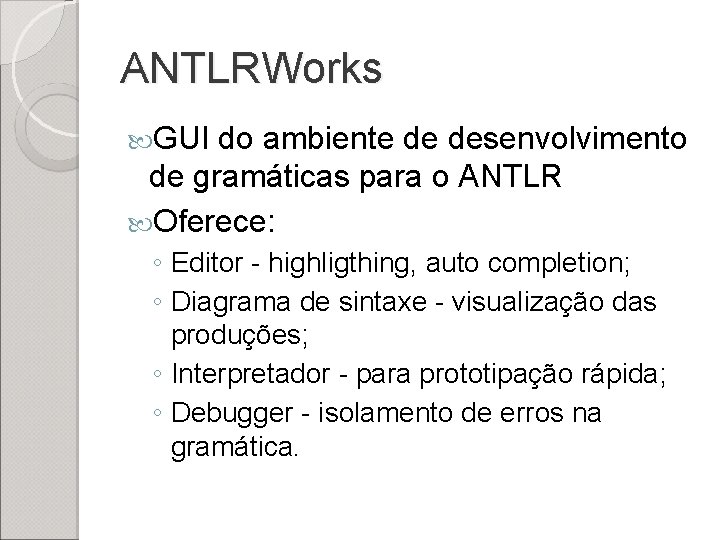 ANTLRWorks GUI do ambiente de desenvolvimento de gramáticas para o ANTLR Oferece: ◦ Editor