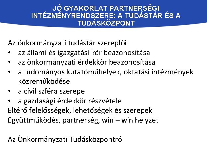 JÓ GYAKORLAT PARTNERSÉGI INTÉZMÉNYRENDSZERE: A TUDÁSTÁR ÉS A TUDÁSKÖZPONT Az önkormányzati tudástár szereplői: •