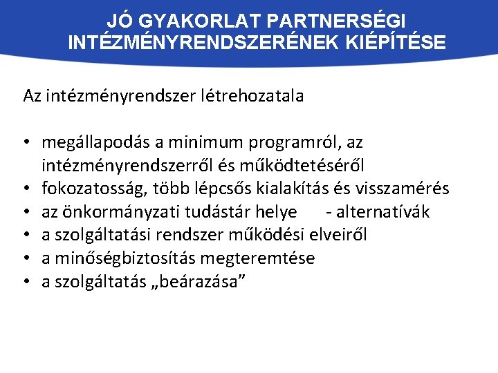 JÓ GYAKORLAT PARTNERSÉGI INTÉZMÉNYRENDSZERÉNEK KIÉPÍTÉSE Az intézményrendszer létrehozatala • megállapodás a minimum programról, az