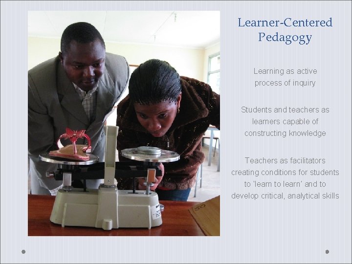 Learner-Centered Pedagogy Learning as active process of inquiry Students and teachers as learners capable