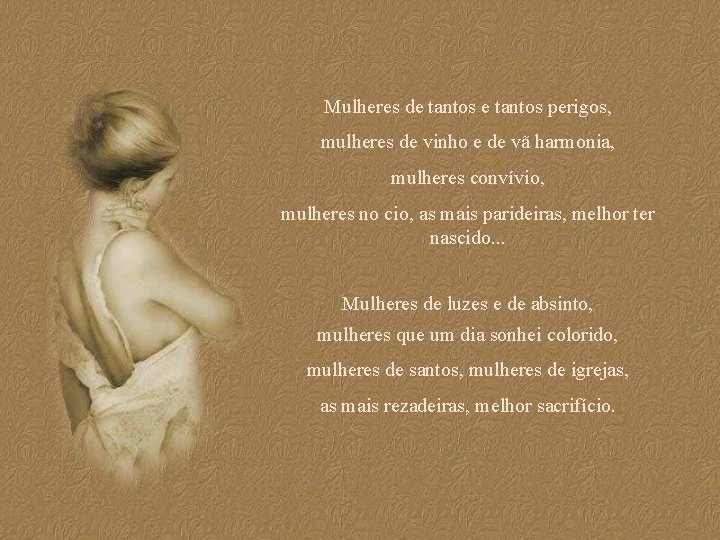 Mulheres de tantos perigos, mulheres de vinho e de vã harmonia, mulheres convívio, mulheres