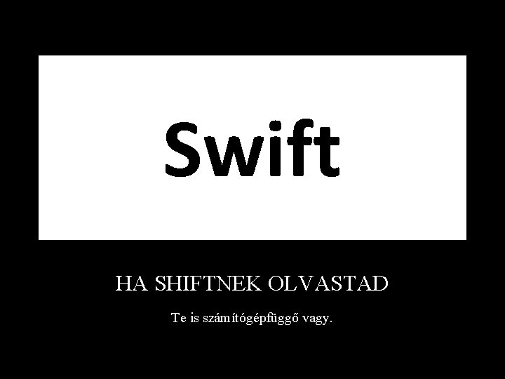 Swift HA SHIFTNEK OLVASTAD Te is számítógépfüggő vagy. 