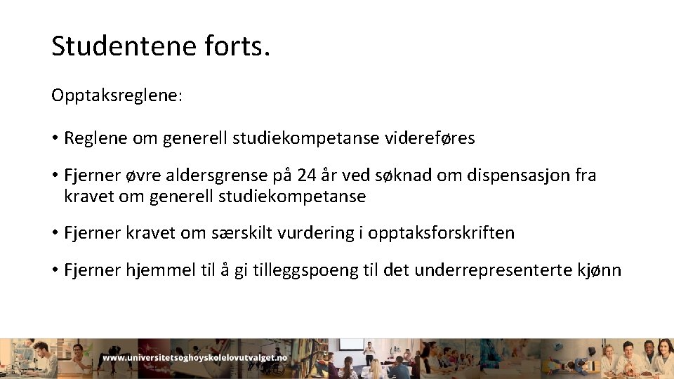 Studentene forts. Opptaksreglene: • Reglene om generell studiekompetanse videreføres • Fjerner øvre aldersgrense på