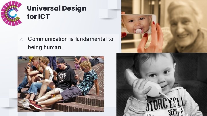 Universal Design for ICT o Communication is fundamental to being human. 3 