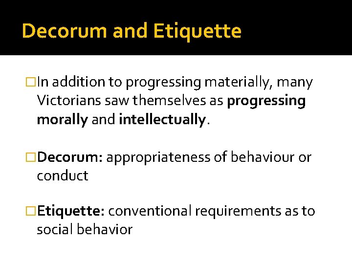 Decorum and Etiquette �In addition to progressing materially, many Victorians saw themselves as progressing