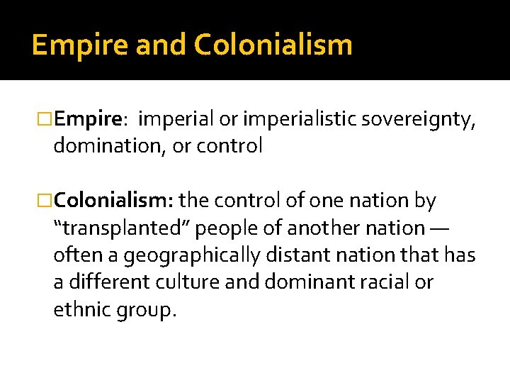 Empire and Colonialism �Empire: imperial or imperialistic sovereignty, domination, or control �Colonialism: the control