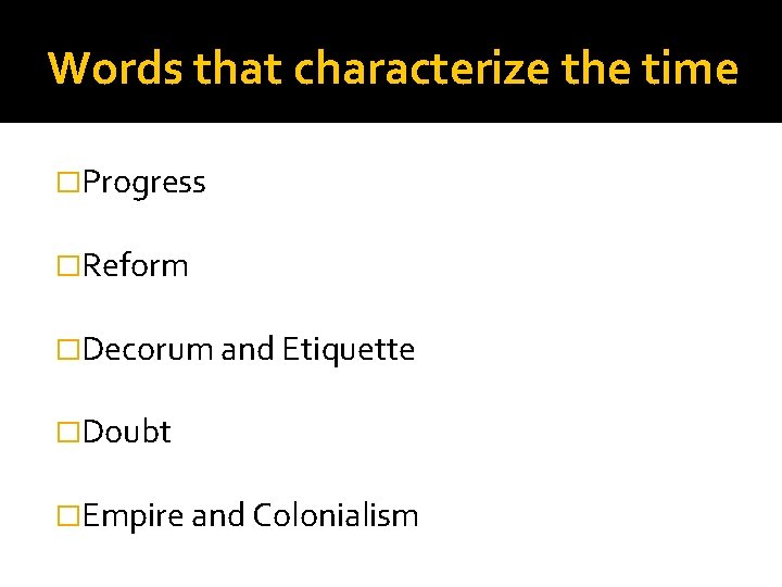 Words that characterize the time �Progress �Reform �Decorum and Etiquette �Doubt �Empire and Colonialism