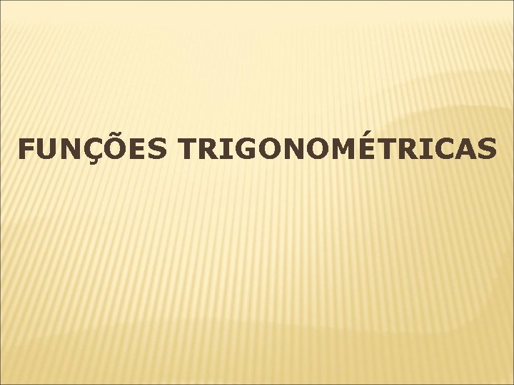 FUNÇÕES TRIGONOMÉTRICAS FUNÇÕES TRIGONOMÉTRICAS