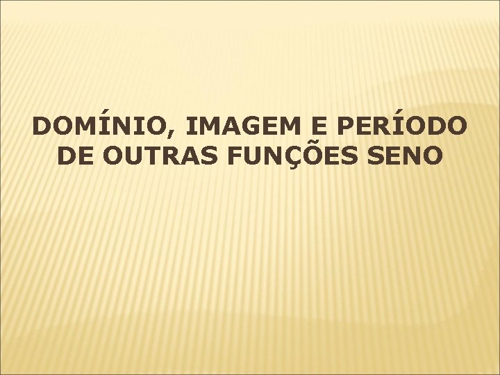 DOMÍNIO, IMAGEM E PERÍODO DE OUTRAS FUNÇÕES SENO DOMÍNIO, IMAGEM E PERÍODO DE OUTRAS FUNÇÕES SENO