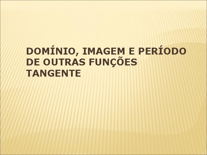 DOMÍNIO, IMAGEM E PERÍODO DE OUTRAS FUNÇÕES TANGENTE DOMÍNIO, IMAGEM E PERÍODO DE OUTRAS FUNÇÕES TANGENTE
