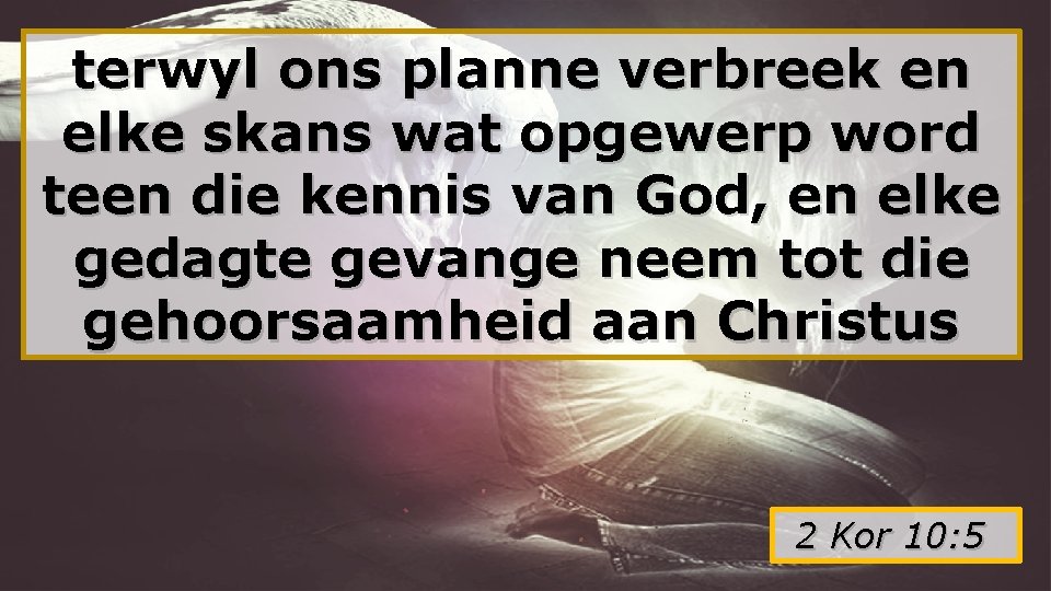 terwyl ons planne verbreek en elke skans wat opgewerp word teen die kennis van