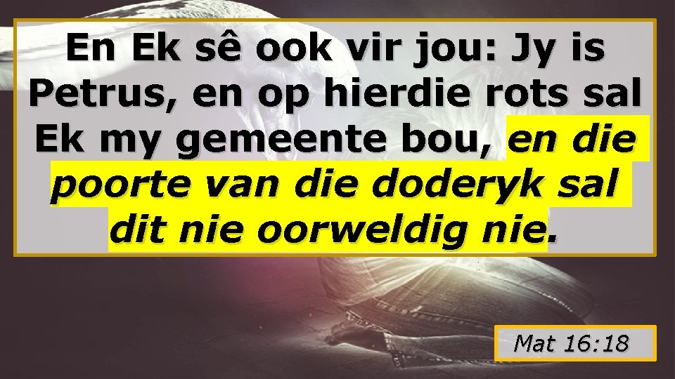 En Ek sê ook vir jou: Jy is Petrus, en op hierdie rots sal