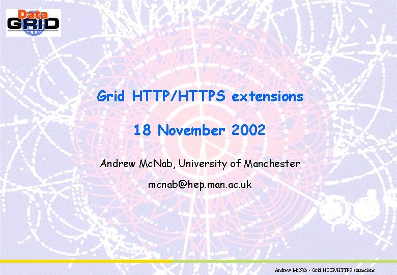 Grid HTTP/HTTPS extensions 18 November 2002 Andrew Mc. Nab, University of Manchester mcnab@hep. man.