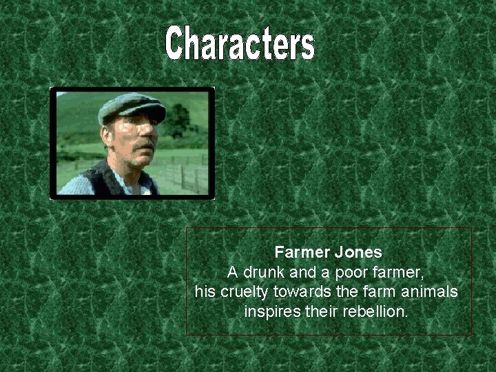 Farmer Jones A drunk and a poor farmer, his cruelty towards the farm animals