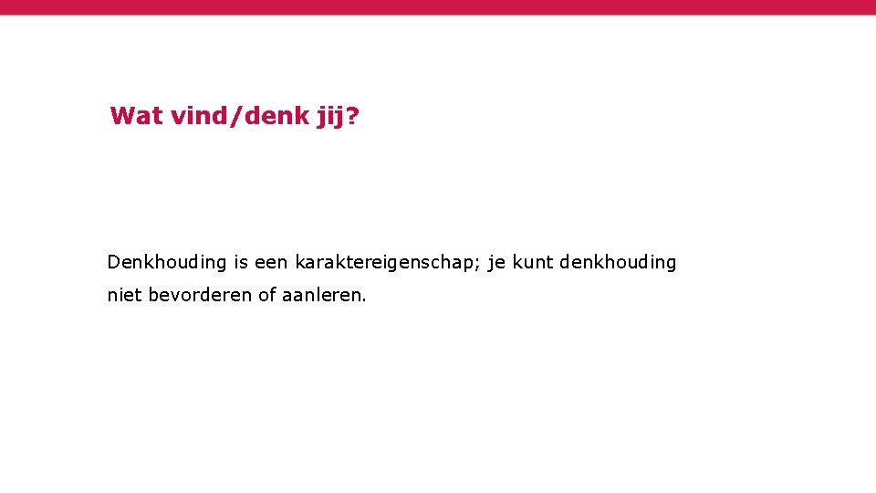 Wat vind/denk jij? Denkhouding is een karaktereigenschap; je kunt denkhouding niet bevorderen of aanleren.