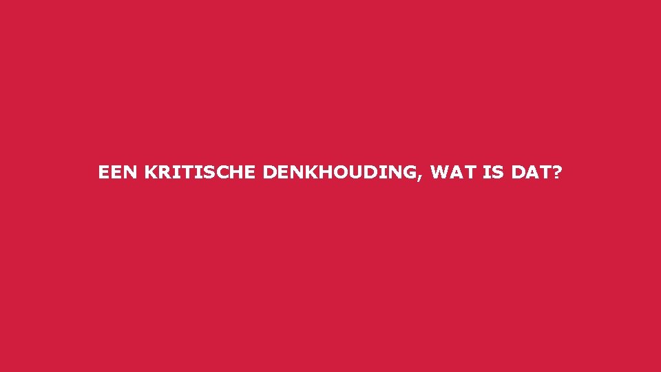 EEN KRITISCHE DENKHOUDING, WAT IS DAT? 05 September 2016 