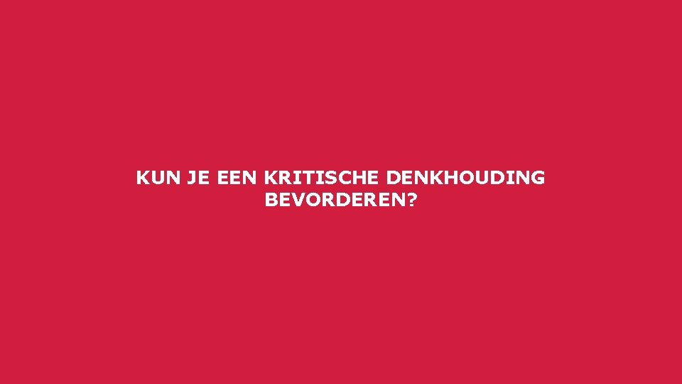 KUN JE EEN KRITISCHE DENKHOUDING BEVORDEREN? 05 September 2016 