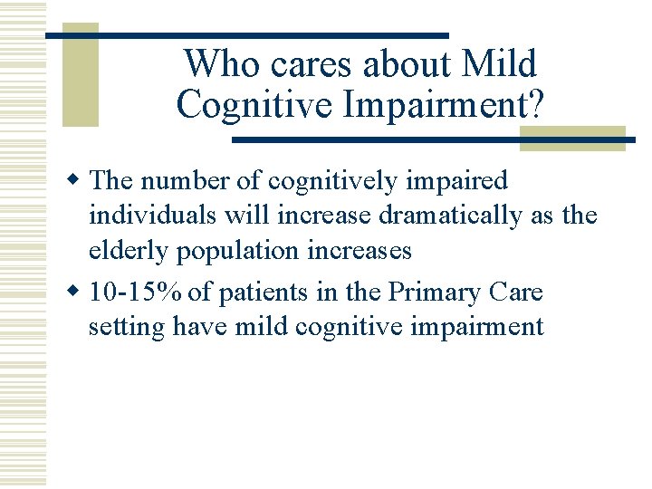 Who cares about Mild Cognitive Impairment? w The number of cognitively impaired individuals will