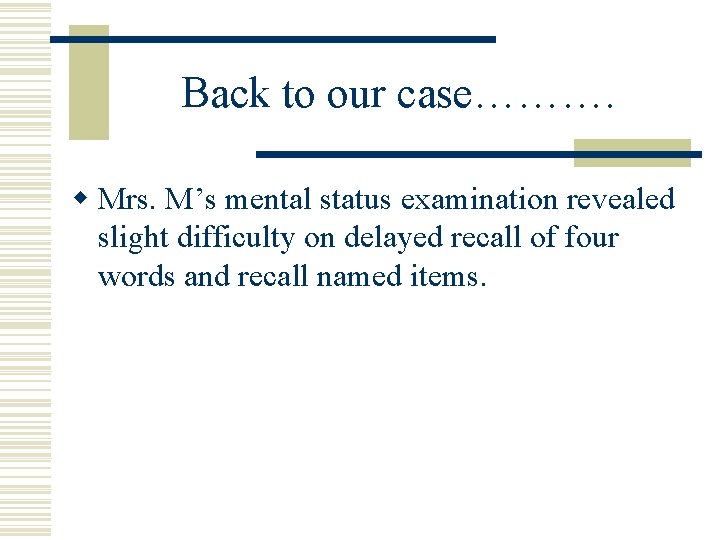 Back to our case………. w Mrs. M’s mental status examination revealed slight difficulty on