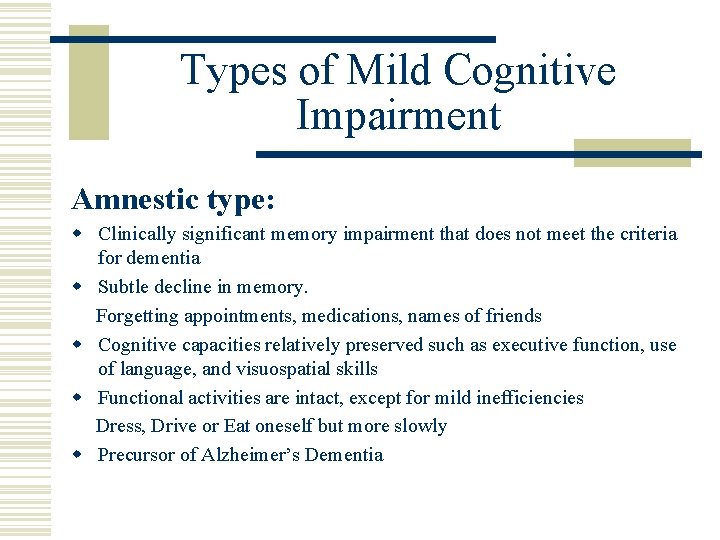 Types of Mild Cognitive Impairment Amnestic type: w Clinically significant memory impairment that does