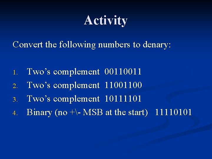 Activity Convert the following numbers to denary: 1. 2. 3. 4. Two’s complement 0011
