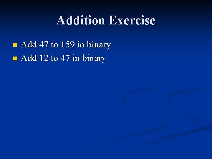 Addition Exercise Add 47 to 159 in binary n Add 12 to 47 in