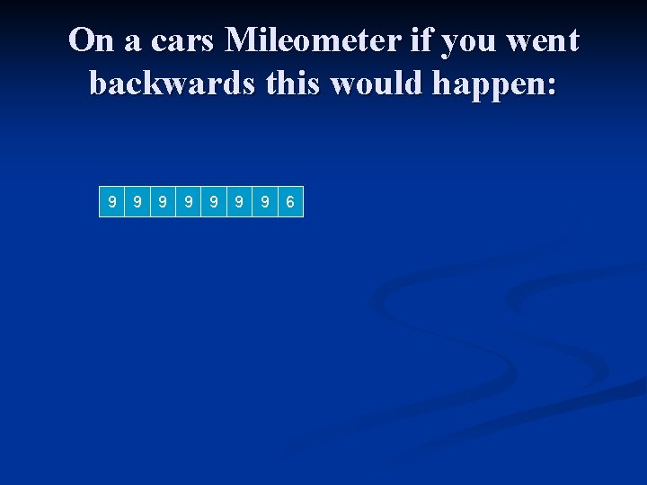 On a cars Mileometer if you went backwards this would happen: 9 0 9