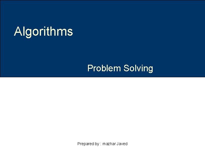 Algorithms Problem Solving Prepared by : mazhar Javed 