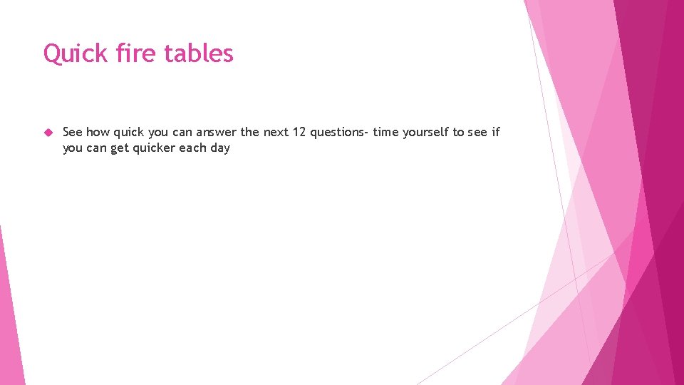 Quick fire tables See how quick you can answer the next 12 questions- time