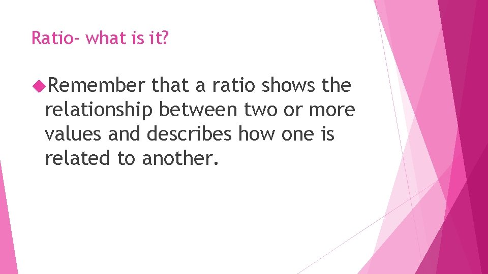 Ratio- what is it? Remember that a ratio shows the relationship between two or