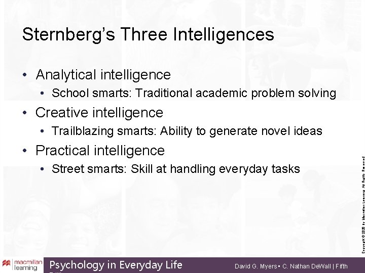 Sternberg’s Three Intelligences • Analytical intelligence • School smarts: Traditional academic problem solving •