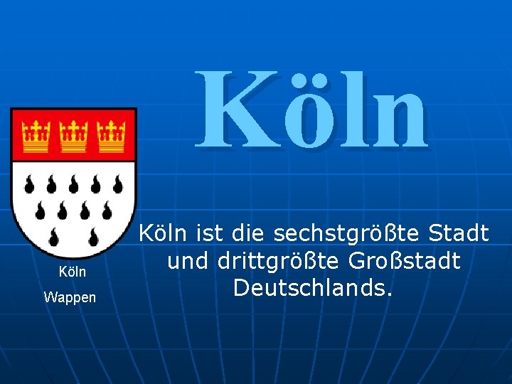 Köln Wappen Köln ist die sechstgrößte Stadt und drittgrößte Großstadt Deutschlands. 