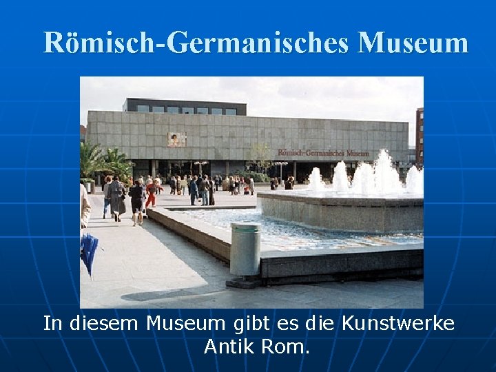 Römisch-Germanisches Museum In diesem Museum gibt es die Kunstwerke Antik Rom. 