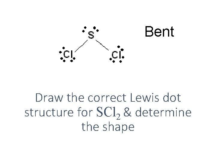 Bent Draw the correct Lewis dot structure for SCl 2 & determine the shape Bent Draw the correct Lewis dot structure for SCl 2 & determine the shape
