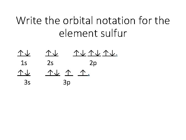 Write the orbital notation for the element sulfur ↑↓ 1 s ↑↓ 3 s Write the orbital notation for the element sulfur ↑↓ 1 s ↑↓ 3 s