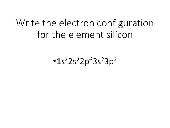 Write the electron configuration for the element silicon • 1 s 22 p 63 Write the electron configuration for the element silicon • 1 s 22 p 63