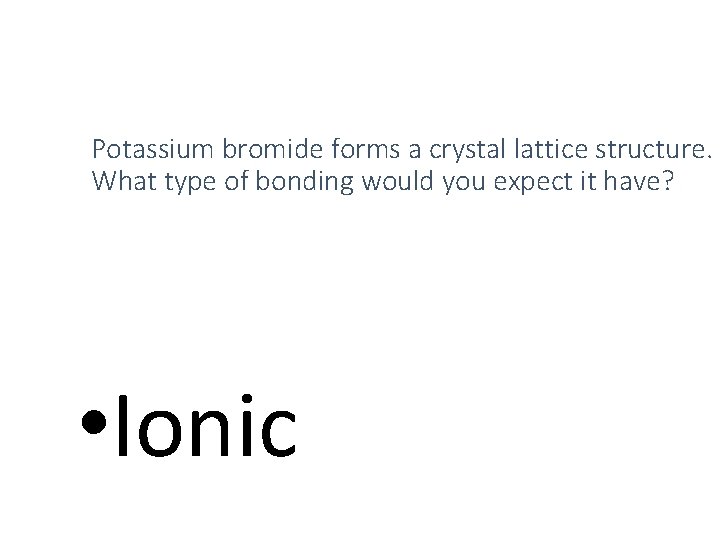 Potassium bromide forms a crystal lattice structure. What type of bonding would you expect Potassium bromide forms a crystal lattice structure. What type of bonding would you expect