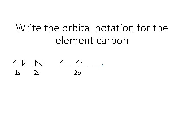 Write the orbital notation for the element carbon ↑↓ ↑↓ 1 s 2 s Write the orbital notation for the element carbon ↑↓ ↑↓ 1 s 2 s