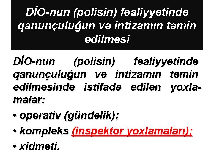 DİO-nun (polisin) fəaliyyətində qanunçuluğun və intizamın təmin edilməsində istifadə edilən yoxlamalar: • operativ (gündəlik);