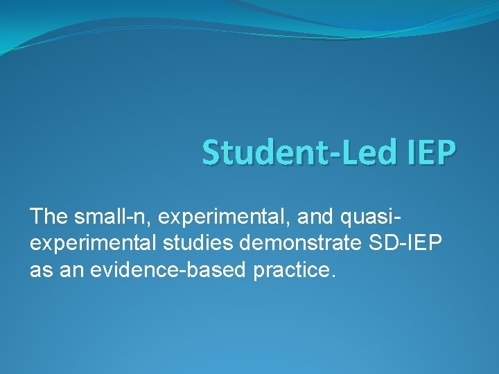 Student-Led IEP The small-n, experimental, and quasiexperimental studies demonstrate SD-IEP as an evidence-based practice. Student-Led IEP The small-n, experimental, and quasiexperimental studies demonstrate SD-IEP as an evidence-based practice.
