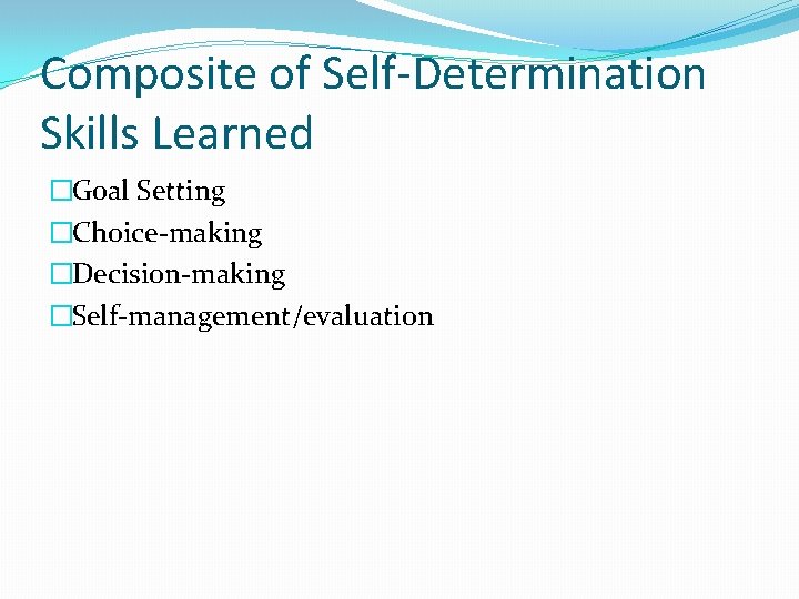 Composite of Self-Determination Skills Learned �Goal Setting �Choice-making �Decision-making �Self-management/evaluation Composite of Self-Determination Skills Learned �Goal Setting �Choice-making �Decision-making �Self-management/evaluation