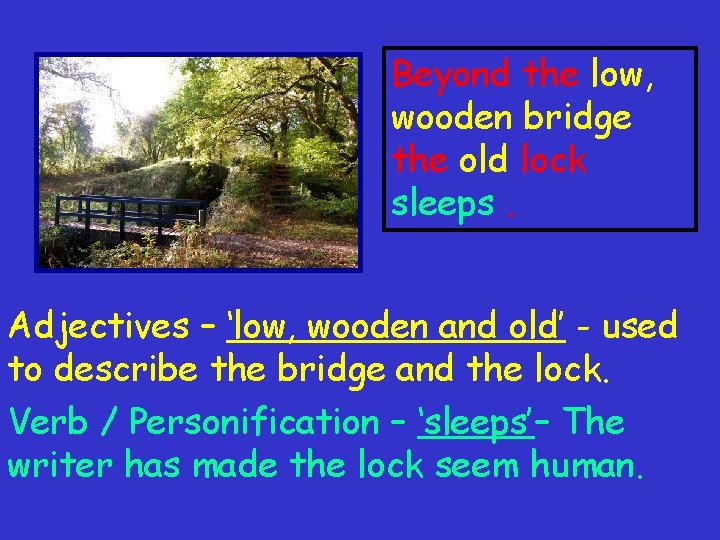 Beyond the low, wooden bridge the old lock sleeps. Adjectives – ‘low, wooden and