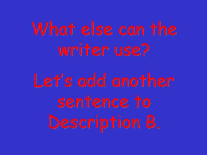 What else can the writer use? Let’s add another sentence to Description B. 