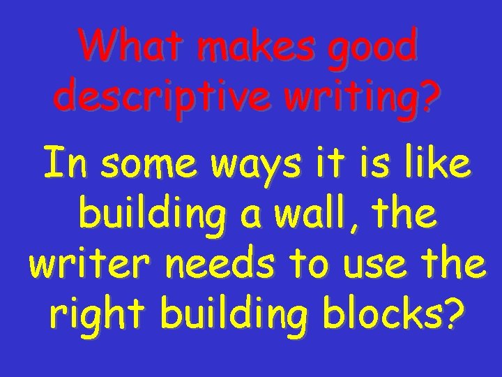 What makes good descriptive writing? In some ways it is like building a wall,