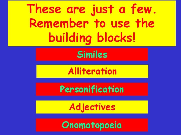These are just a few. Remember to use the building blocks! Similes Alliteration Personification
