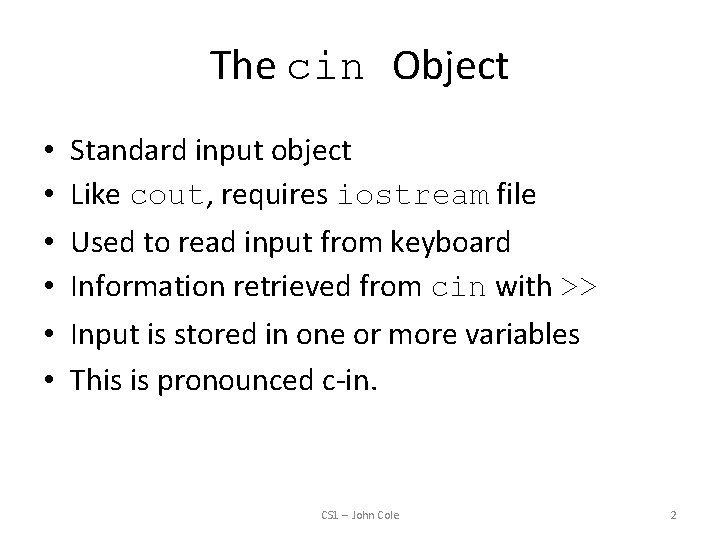 The cin Object • • • Standard input object Like cout, requires iostream file