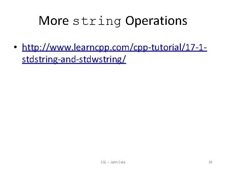 More string Operations • http: //www. learncpp. com/cpp-tutorial/17 -1 stdstring-and-stdwstring/ CS 1 -- John