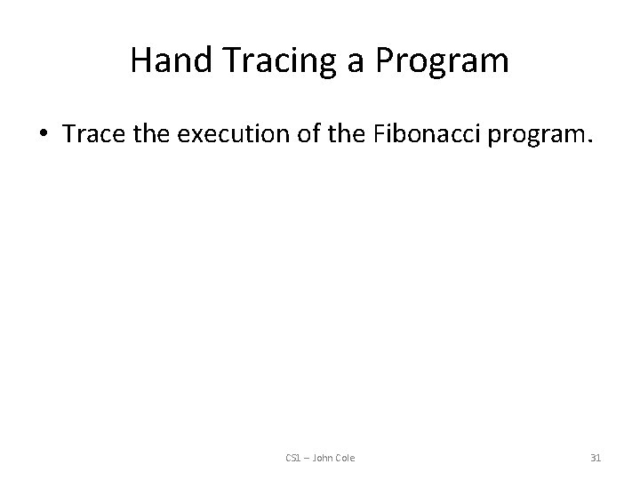 Hand Tracing a Program • Trace the execution of the Fibonacci program. CS 1