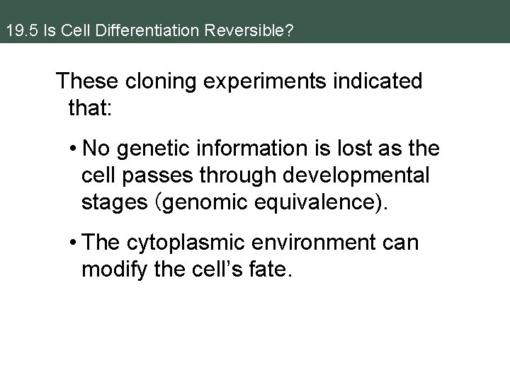 19. 5 Is Cell Differentiation Reversible? These cloning experiments indicated that: • No genetic